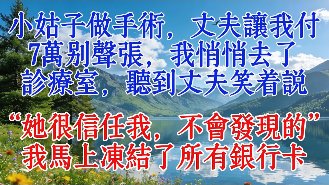 小姑子做手術，丈夫讓我付7萬別聲張，我悄悄去了診療室，聽到丈夫笑著說“她很信任我，不會發現的”，我馬上凍結了所有銀行卡