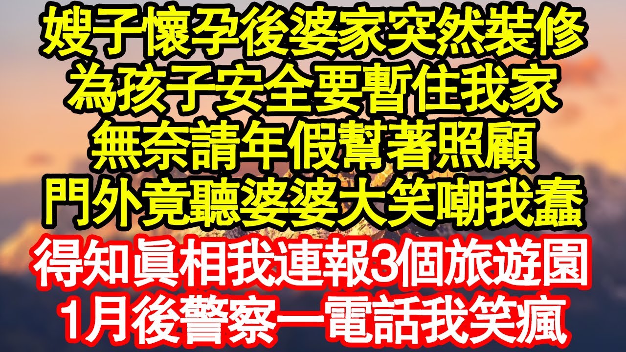 嫂子懷孕後婆家突然裝修，為孩子安全要暫住我家，無奈請年假幫著照顧，門外竟聽婆婆大笑嘲我蠢，得知真相我連報3個旅遊園，1月後警察一電話我笑瘋真情故事會|老年故事|情感需求|養老|家庭