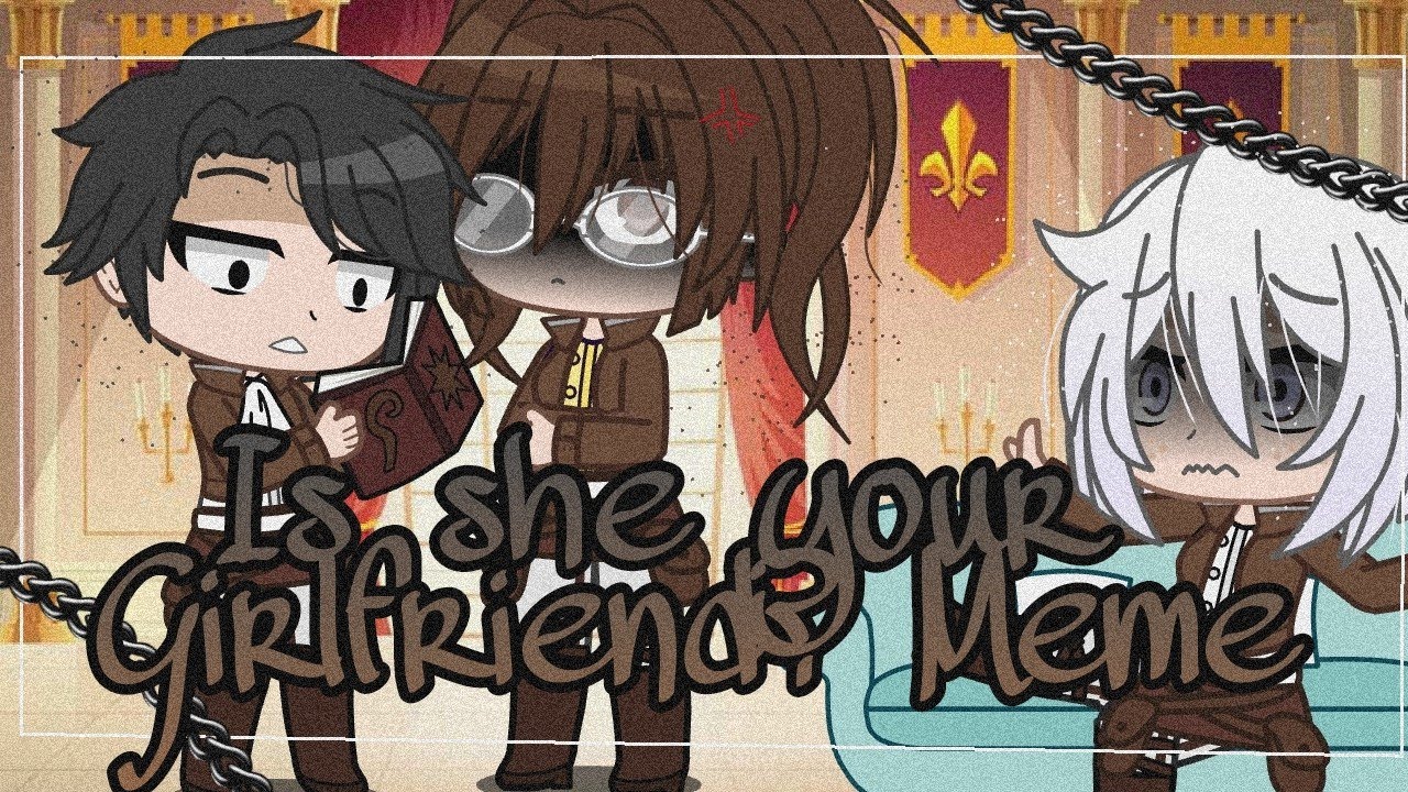 Is she your Girlfriend? Meme | aot/snk | LeviHan | Dan Chan |