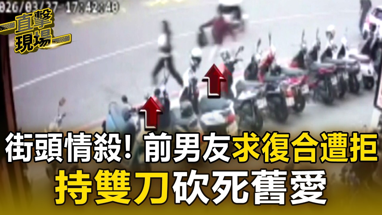 街頭情殺！ 前男友求復合遭拒 持雙刀砍死舊愛【直擊現場】