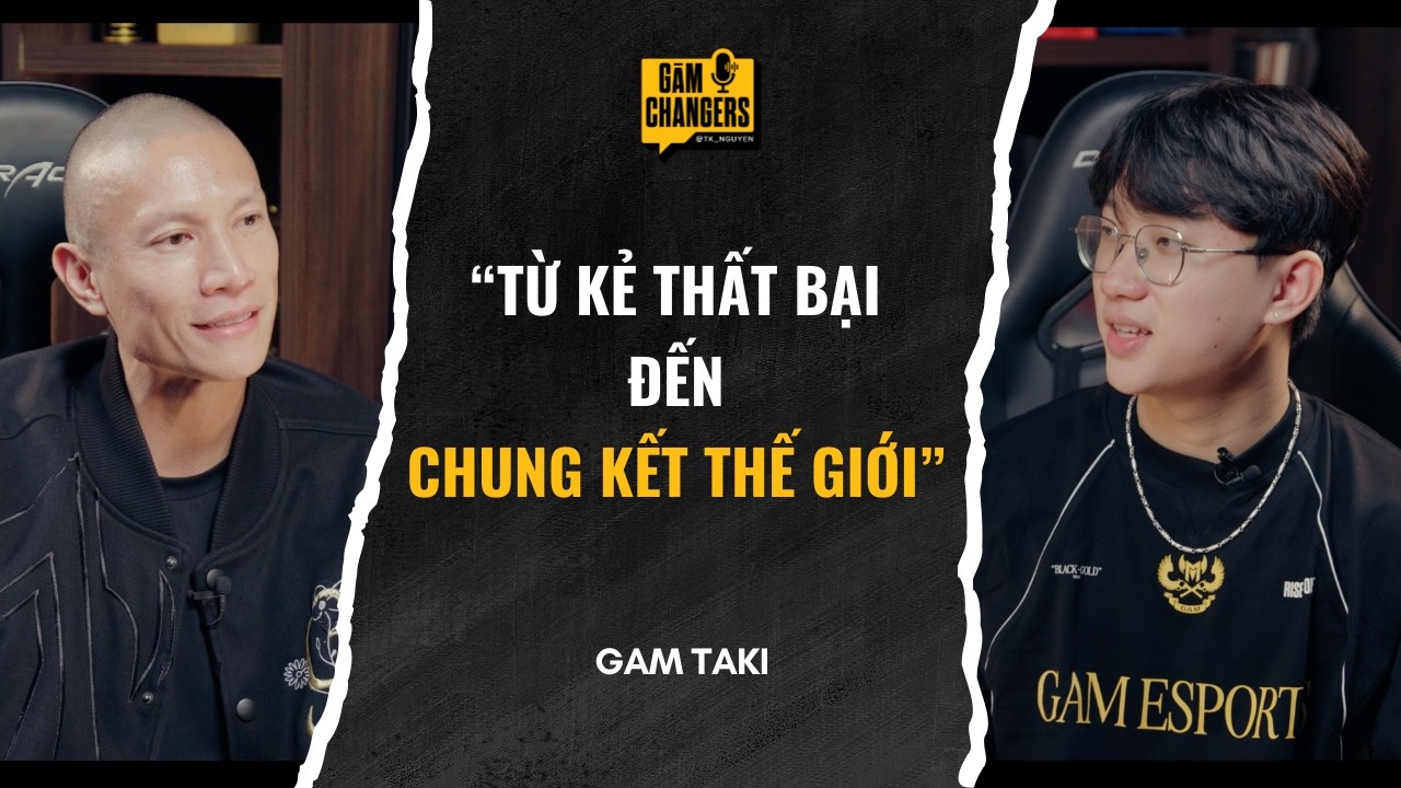 GAM Taki: Từ nước mắt tuổi thơ đến ánh đèn sân khấu Chung Kết Thế Giới | GĀM Changers #03