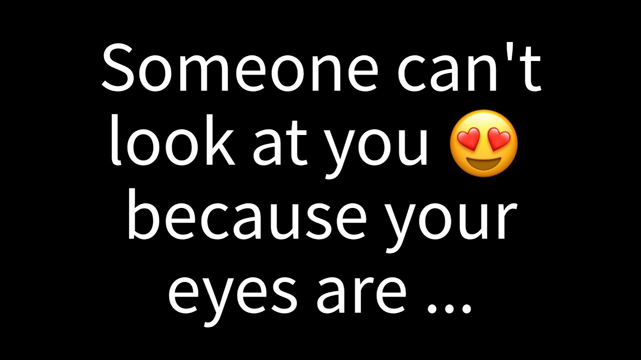 💌 Someone can't look at you because your eyes are...