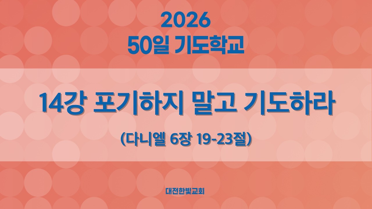 [한빛감리교회] 260310_50일 기도학교_14강_포기하지 말고 기도하라_다니엘 6장 19-23절_백용현 담임목사