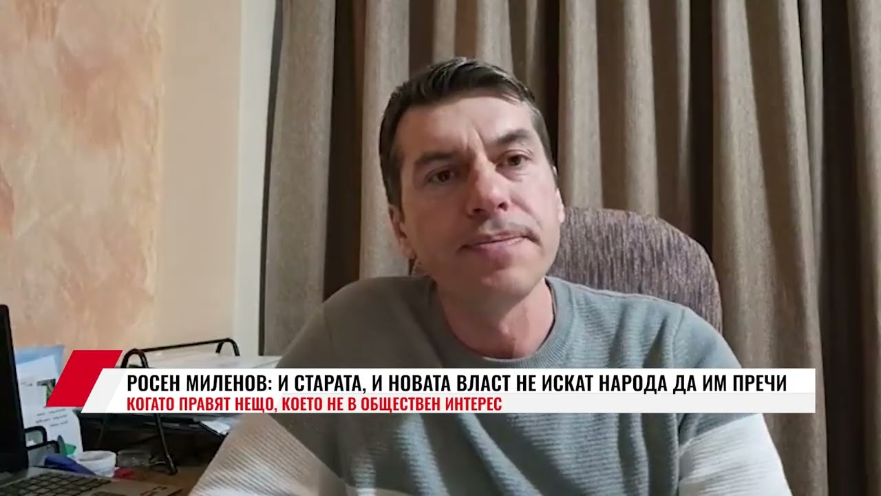 РОСЕН МИЛЕНОВ: И СТАРАТА, И НОВАТА ВЛАСТ НЕ ИСКАТ НАРОДА ДА ИМ ПРЕЧИ