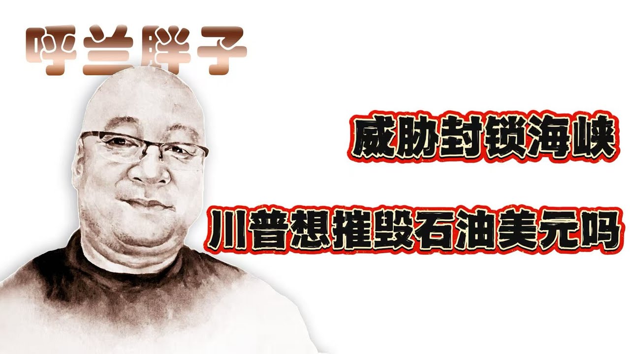 呼兰胖子：威胁封锁海峡，川普想摧毁石油美元吗？