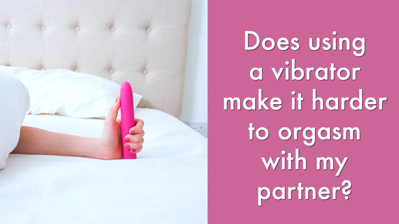 Does using a vibrator make it harder to orgasm with my partner? | Sexuality Advice