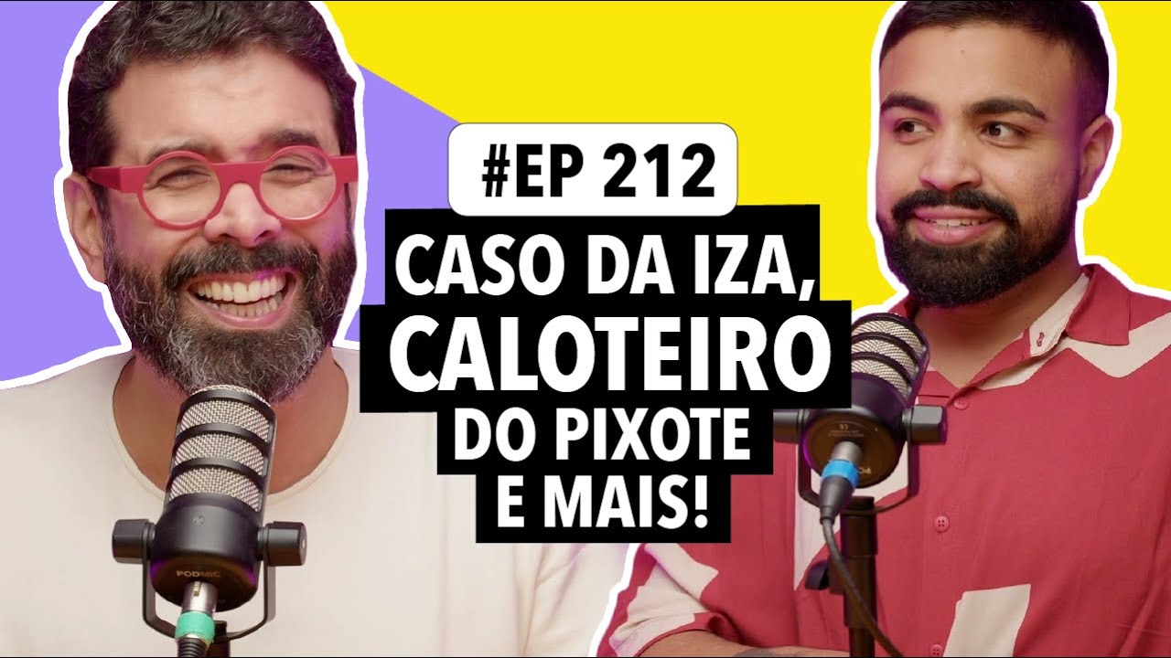 #212: Famosos x S&oacute;sias, Caso IZA, Dod&ocirc; (pixote) caloteiro e mais