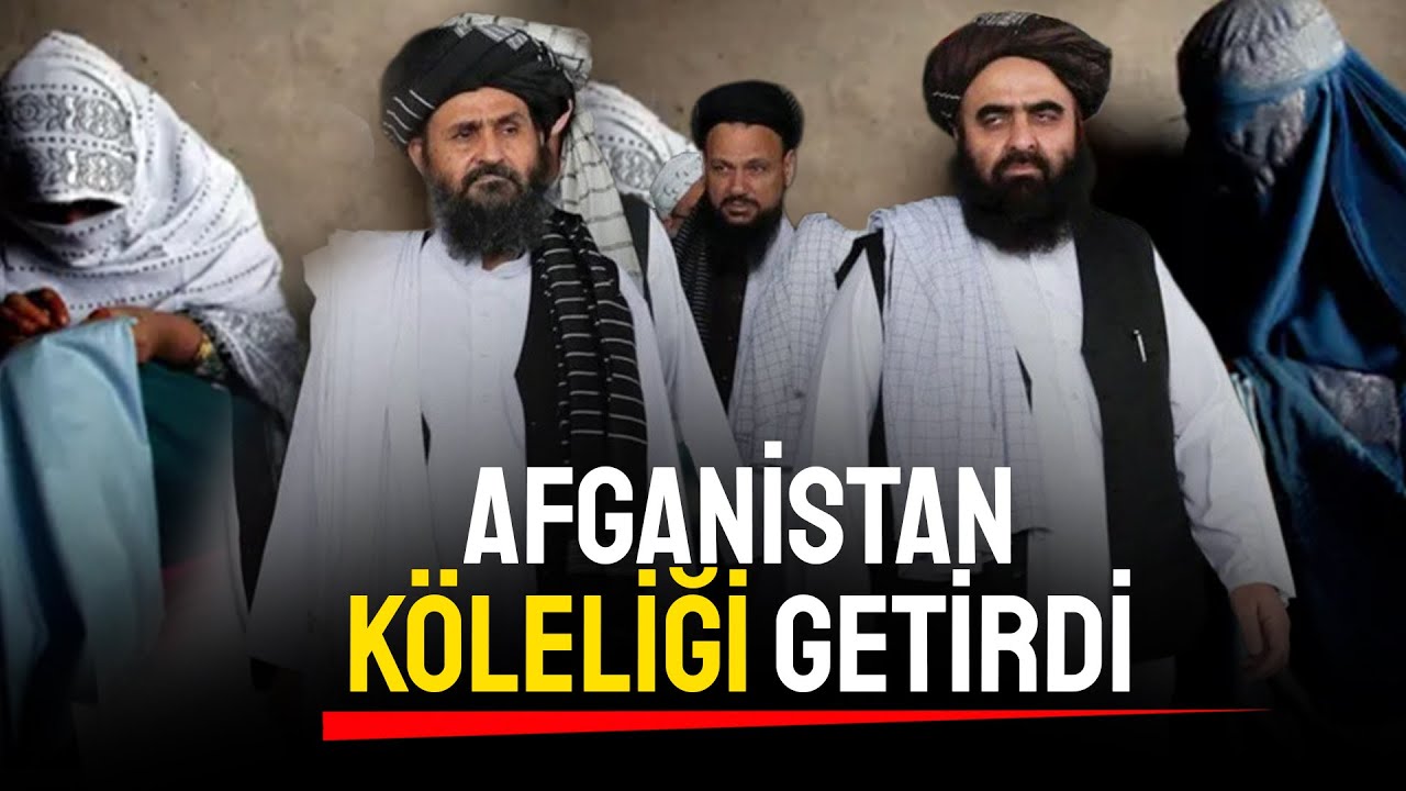 AFGANİSTAN KÖLELİĞİ GETİRDİ