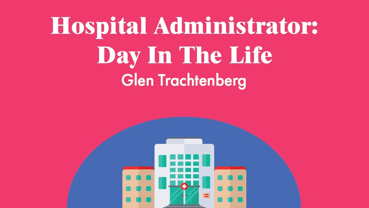 Day In The Life Of A Hospital Administrator | Glen Trachtenberg
