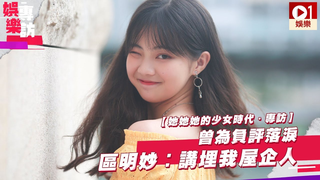 【她她她的少女時代．專訪】曾為負評落淚　區明妙︰講埋我屋企人