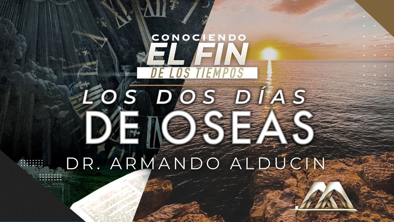 Los Dos Días de Oseas | Conociendo el Fin de los Tiempos | Dr. Armando Alducin