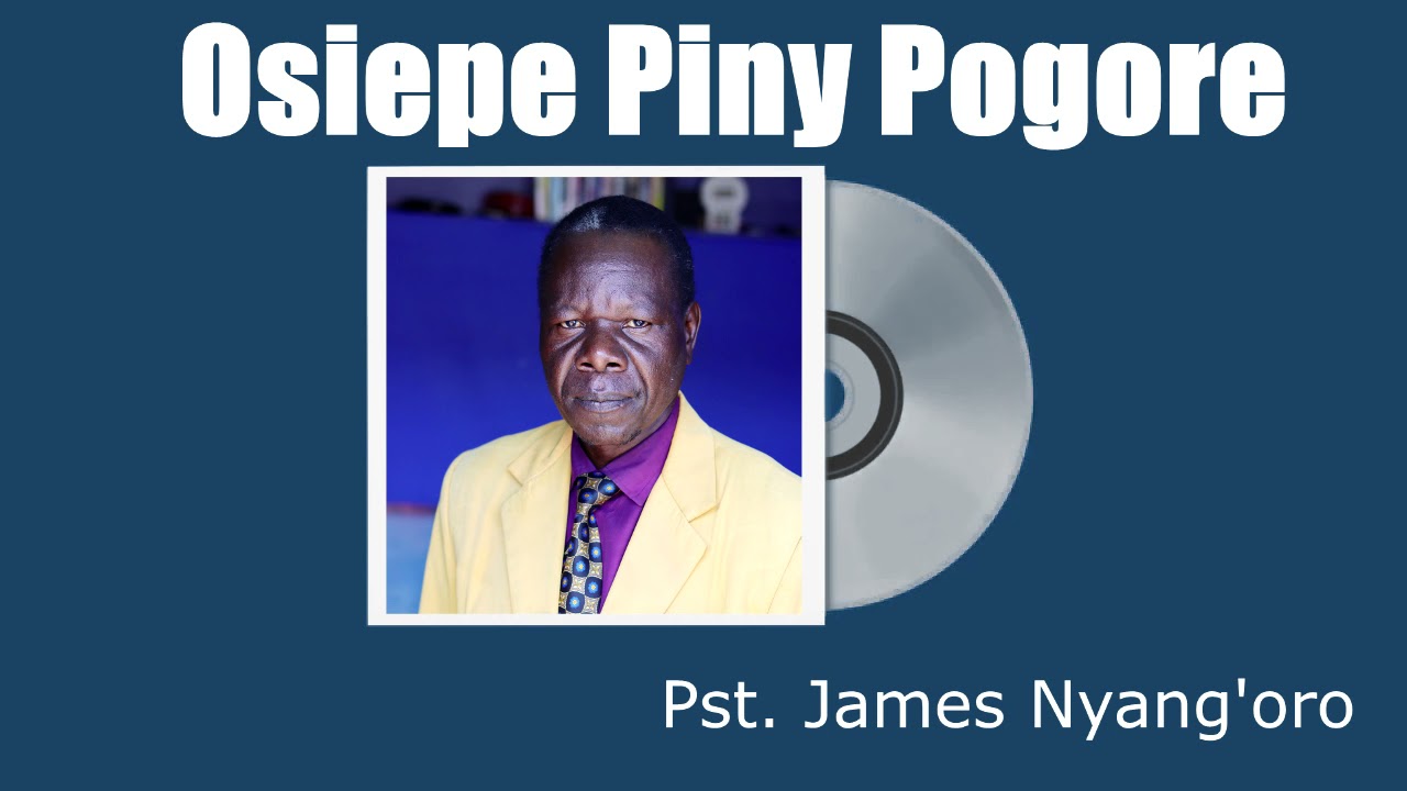 Osiepe Piny Pogore  Pst  James Nyang'oro