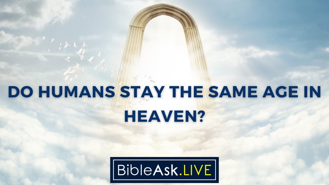 Do humans stay the same age in heaven?