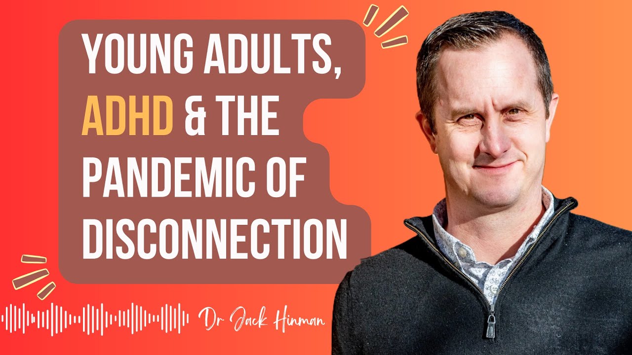 Young Adults, ADHD & The Pandemic of Disconnection + guest Dr Jack Hinman