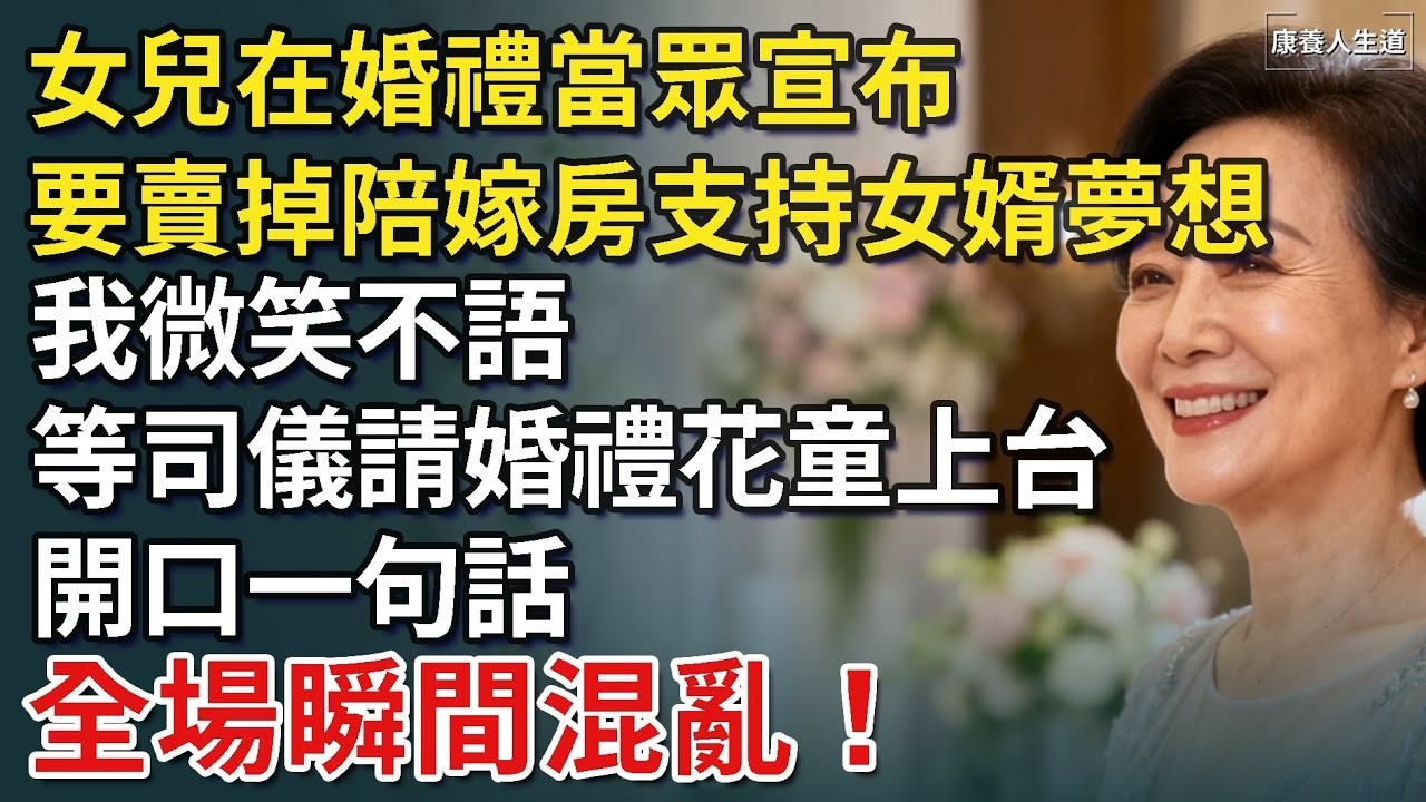 女兒在婚禮當眾宣布，要賣掉陪嫁房支持女婿夢想，我微笑不語，等司儀請花童上台，開口一句話，女婿瞬間裝不下去！【康養人生道】 #康養人生道 #上了年紀該明白的事 #養老 #聰明老人 #長壽秘密
