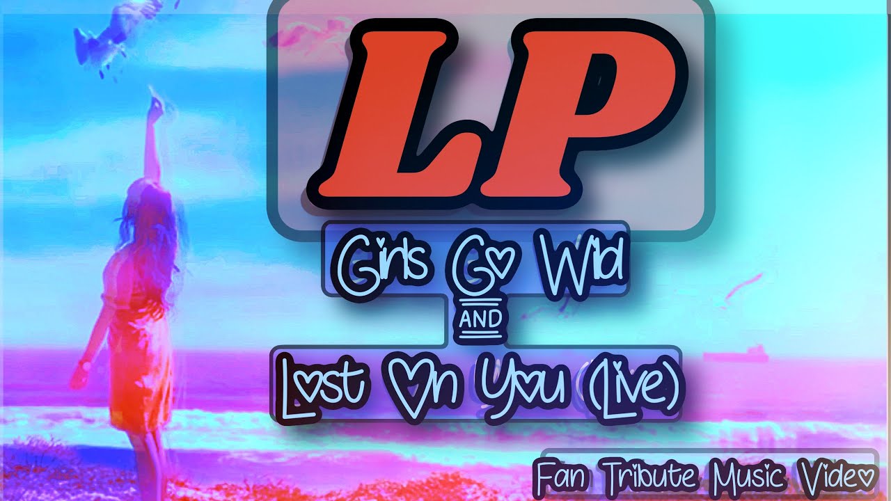 LP ~ Girls Go Wild & Lost on You (Live), Fan Tribute Music Video
