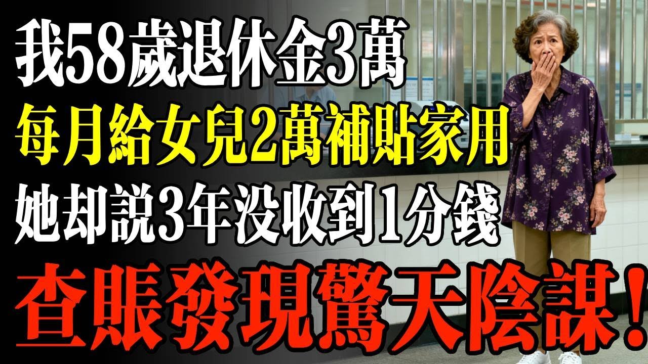 我58歲退休金3萬，每月給女兒2萬補貼家用，她卻說3年沒收到1分錢，查賬發現驚天陰謀！#幸福 #人生 #故事 #老年 #退休後 #情感 #人生感悟 #養生 #哲理 #老年生活