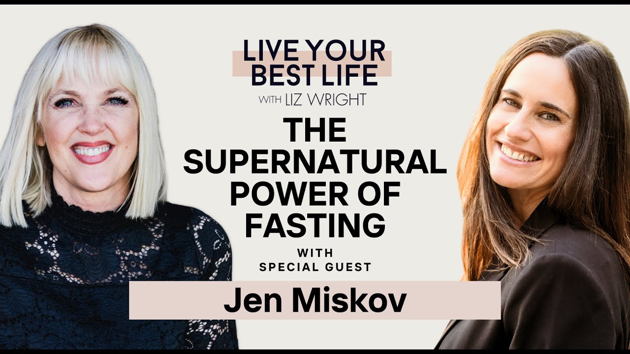 The Supernatural Power of Fasting w/ Jen Miskov | LIVE YOUR BEST LIFE WITH LIZ WRIGHT EPISODE 260
