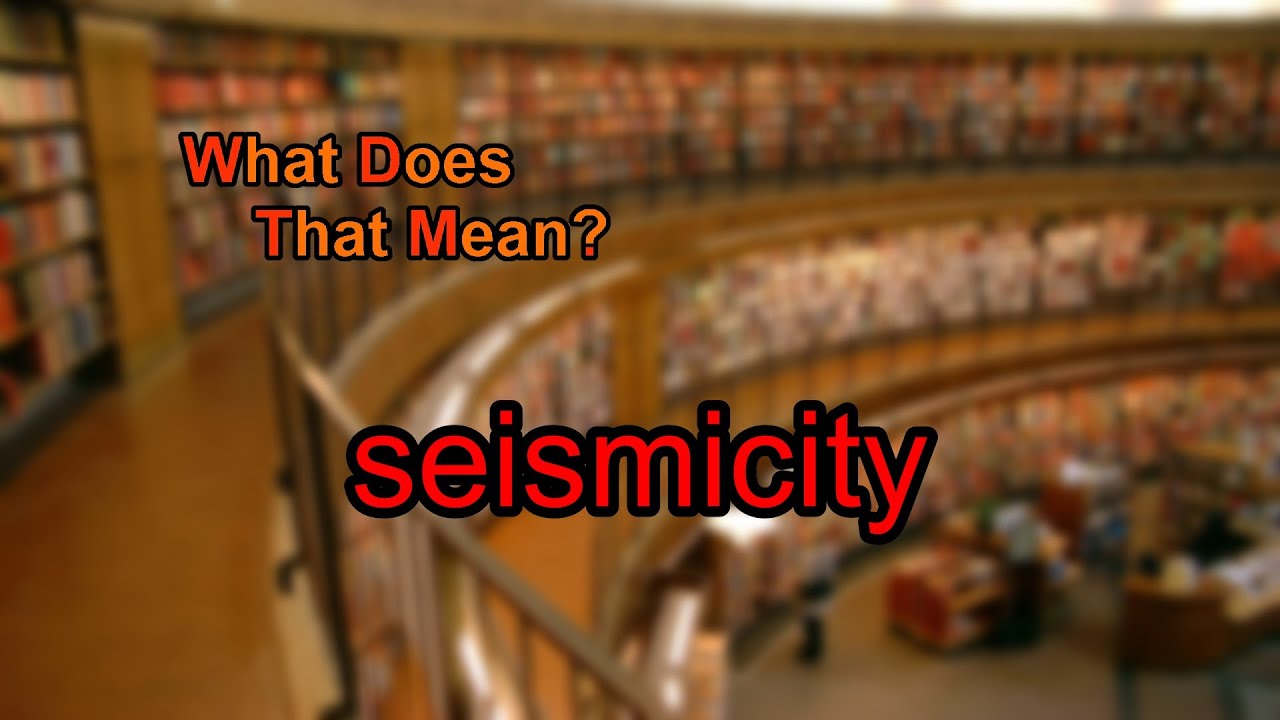 What does seismicity mean?
