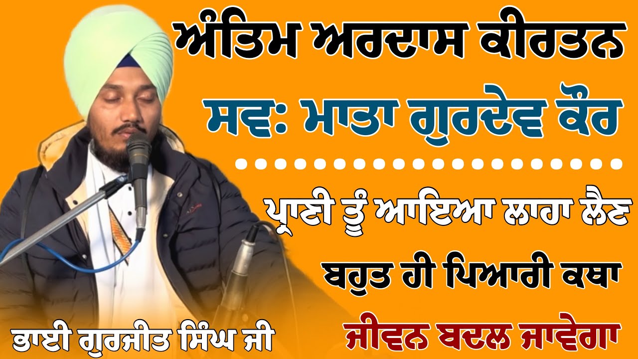 ਪ੍ਰਾਣੀ ਤੂੰ ਆਇਆ ਲਾਹਾ ਲੈਣ | ਅੰਤਿਮ ਅਰਦਾਸ ਕੀਰਤਨ ਦੀਵਾਨ | Full Hd Audio Diwan | Bhai Gurjeet Singh ਜੀ 