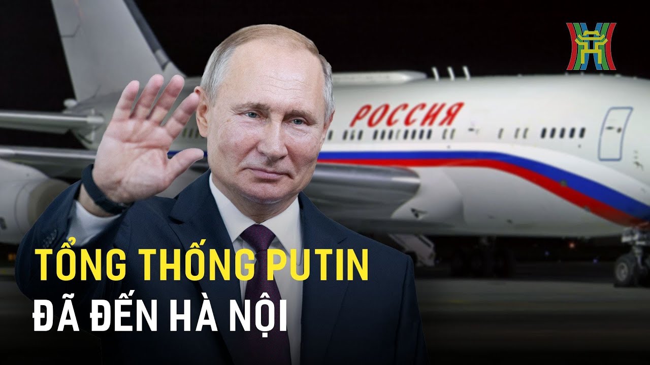 Tổng thống V.Putin đã đến Hà Nội bắt đầu chuyến thăm cấp Nhà nước tới Việt Nam