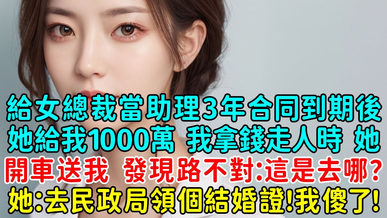 給冷艷女總裁當助理3年合同到期後，她給我1000萬，我拿錢走人時，她開車送我，發現路不對：這是去哪？她邪笑：去民政局領個結婚證！我傻了！這是什麽情況啊？