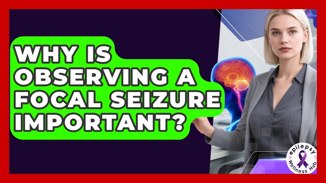 Why Is Observing A Focal Seizure Important? - Epilepsy Wellness Hub