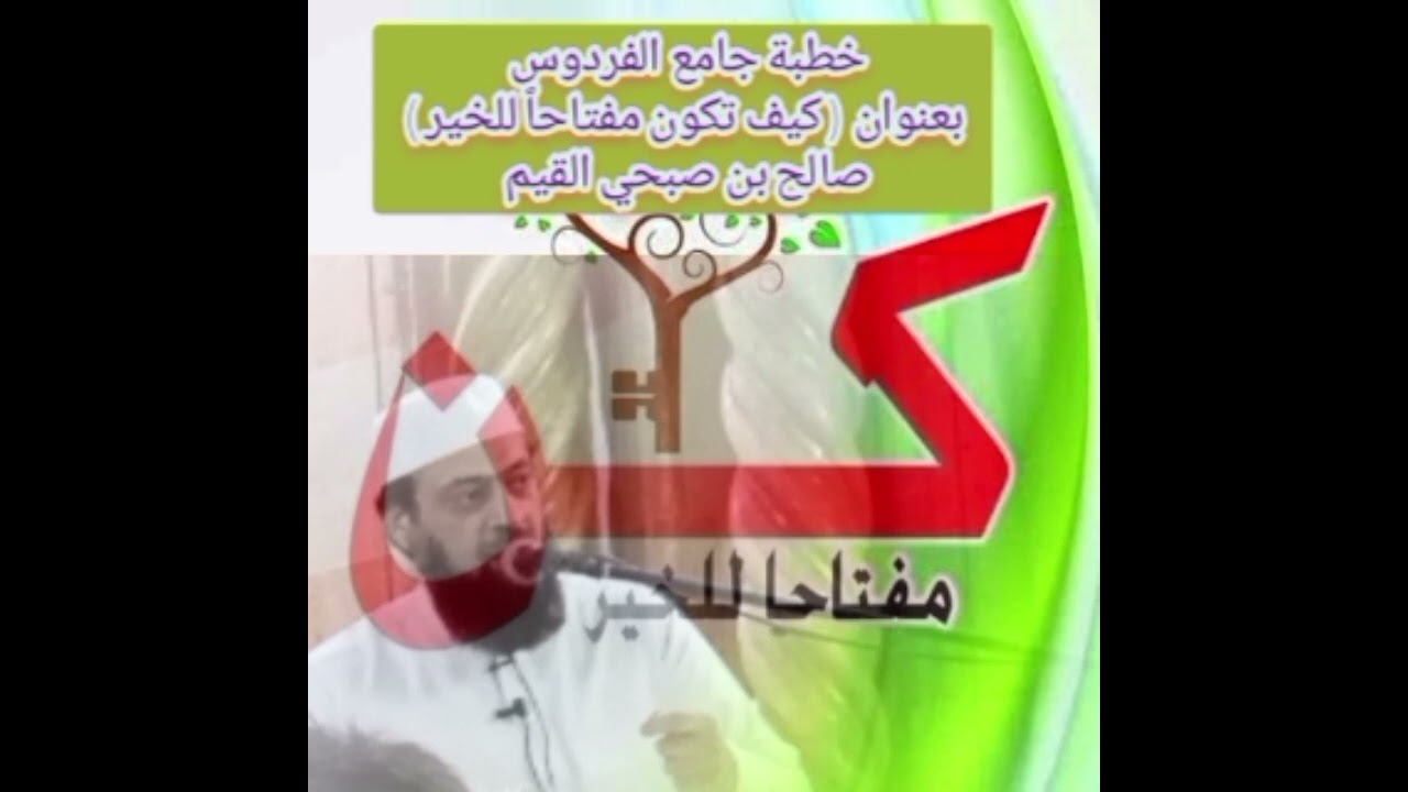 خطبة الجمعة في جامع الفردوس بعنوان ( كيف تكون مفتاحاً للخير), صالح بن صبحي القيم 