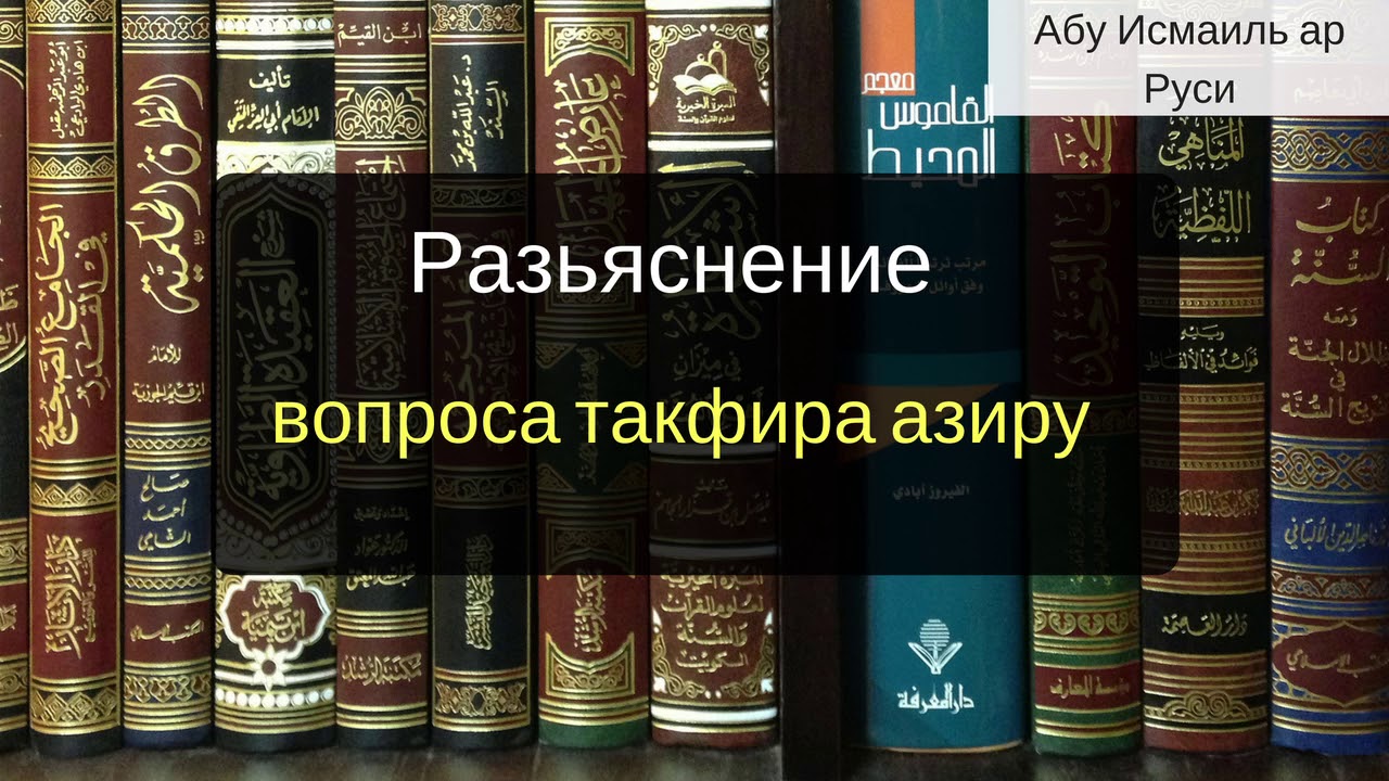 ТАКФИРА АЗИРУ - НЕТ (РАЗЬЯСНЕНИЕ ВОПРОСА)