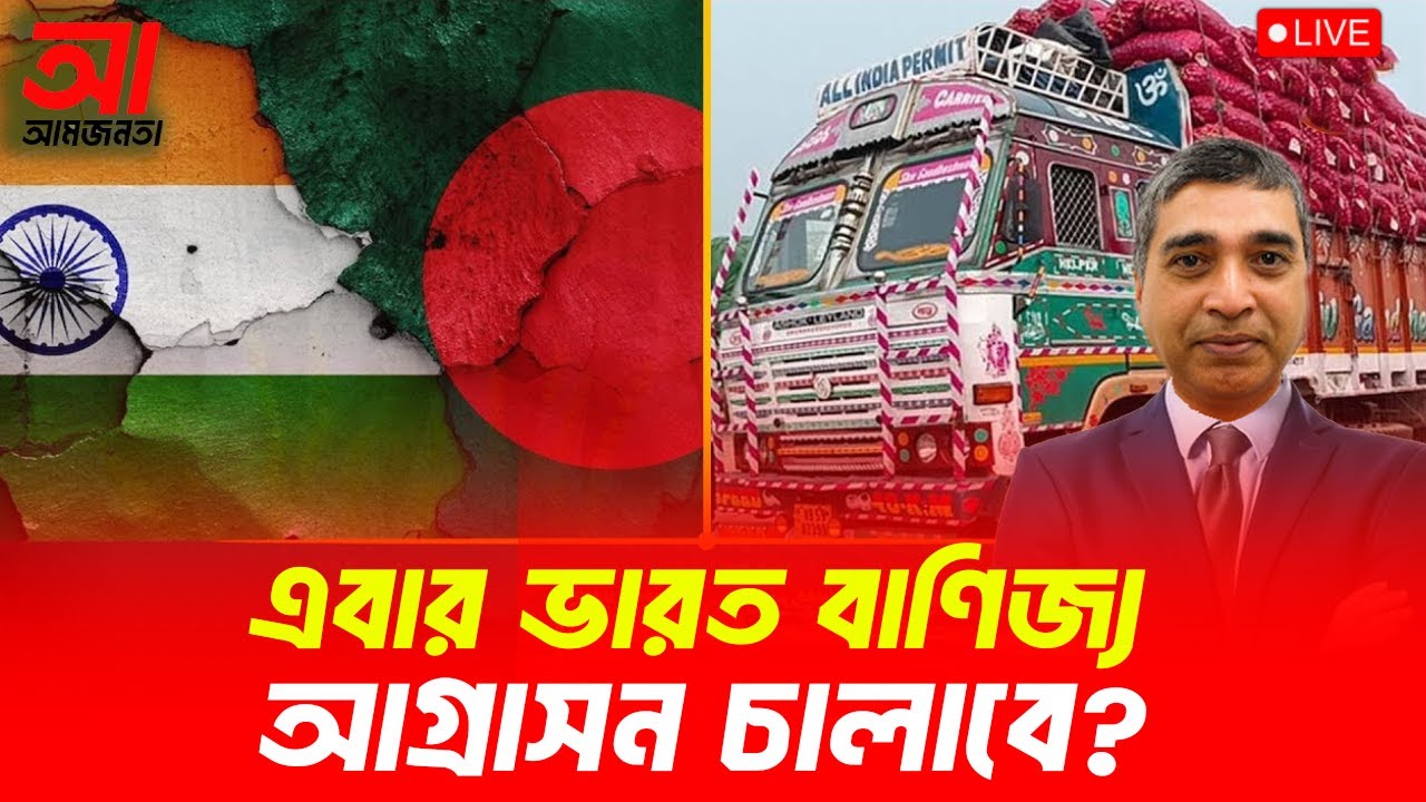 এবার ভারত বাণিজ্য আগ্রাসন চালাবে? | আমজনতা | বাংলাদেশের রাজনীতি