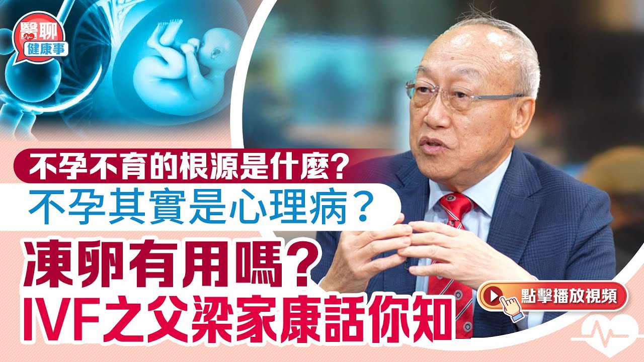 肥胡醫聊｜不孕不育的根源是什麼？不孕其實是心理病？凍卵有用嗎？IVF之父梁家康話你知