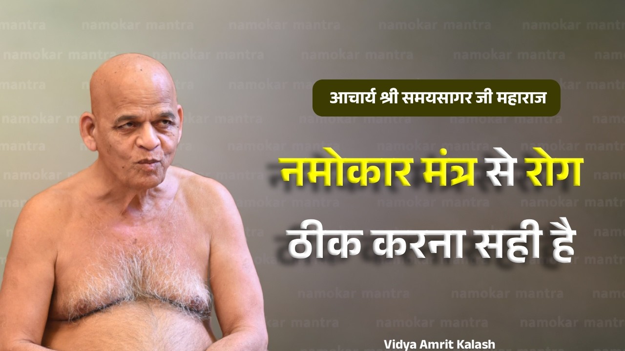 नमोकार मंत्र से रोग ठीक करना सही है | नमोकार मंत्र का उद्देश्य | समयसागर जी | Samyasagar ji maharaj