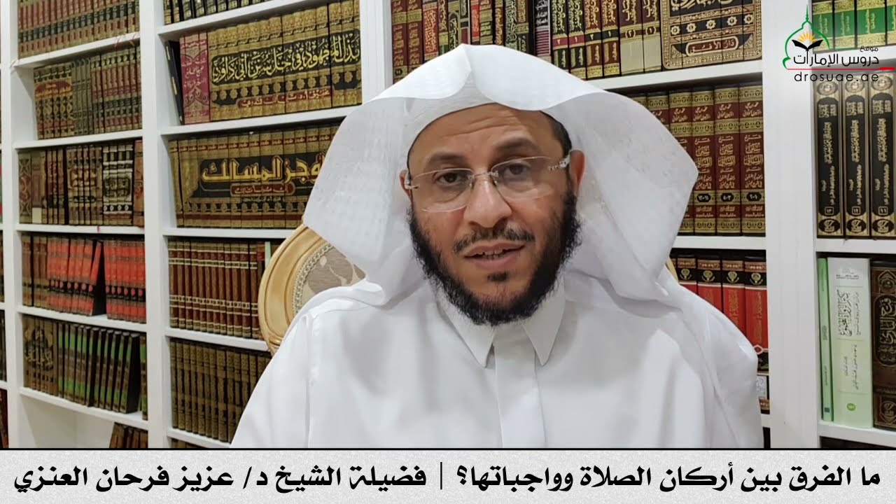 ما الفرق بين أركان الصلاة وواجباتها؟ | فضيلة الشيخ د/ عزيز فرحان العنزي