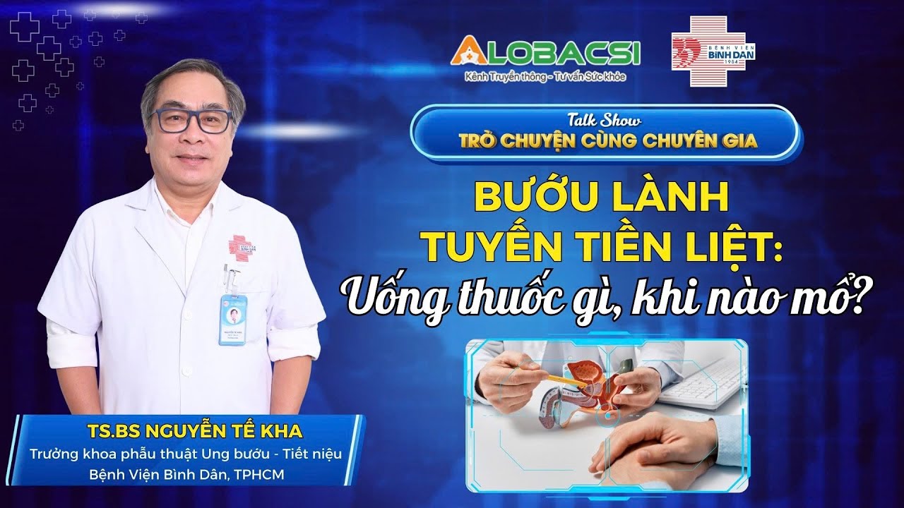 Bướu lành tuyến tiền liệt: Uống thuốc gì, khi nào mổ? | TS.BS Nguyễn Tế Kha