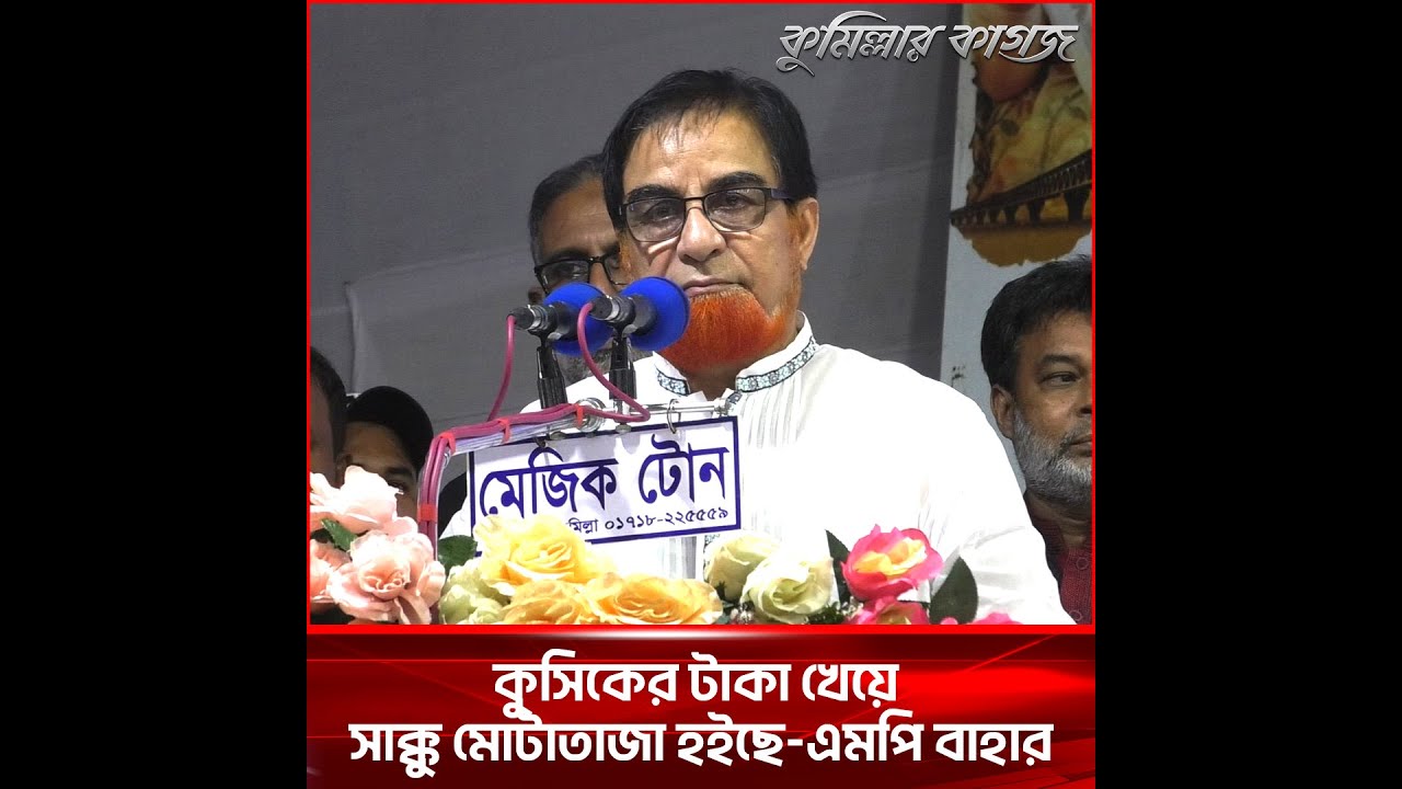 কুসিকের টাকা খেয়ে সাক্কু মোটাতাজা হইছে-এমপি বাহার