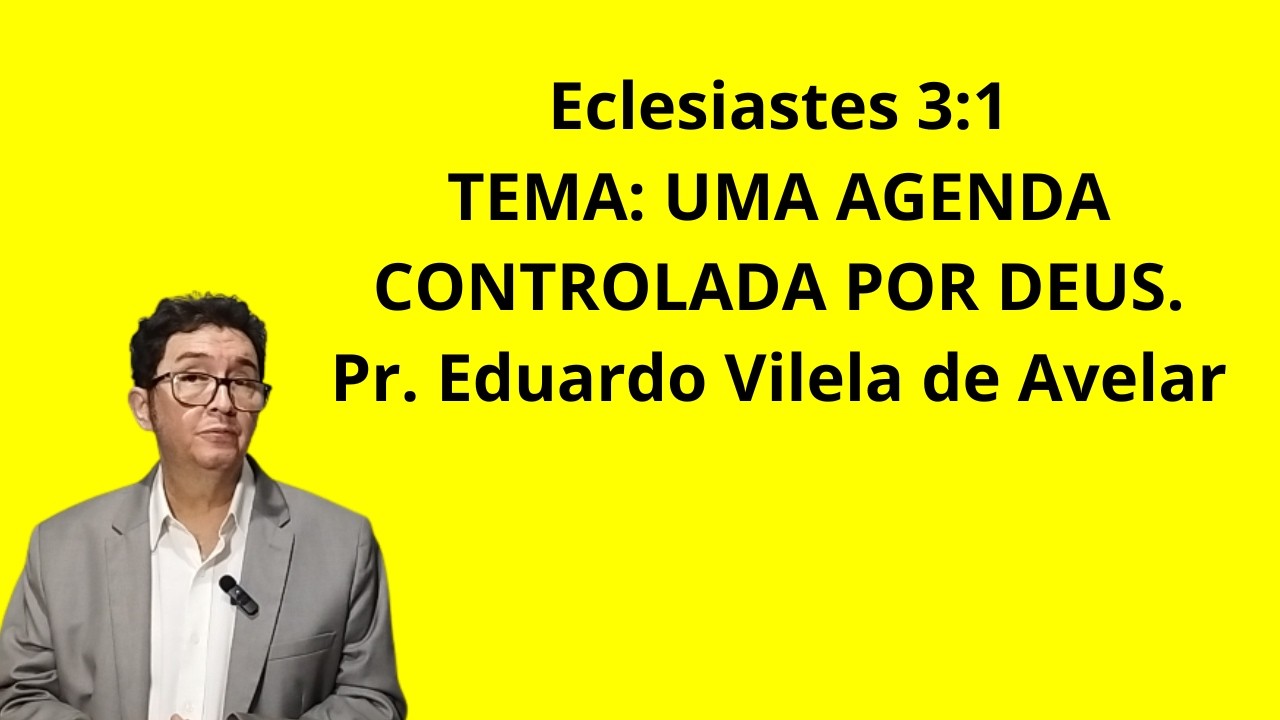 Eclesiastes 3:1 TEMA: UMA AGENDA CONTROLADA POR DEUS Pr. Eduardo Vilela de Avelar