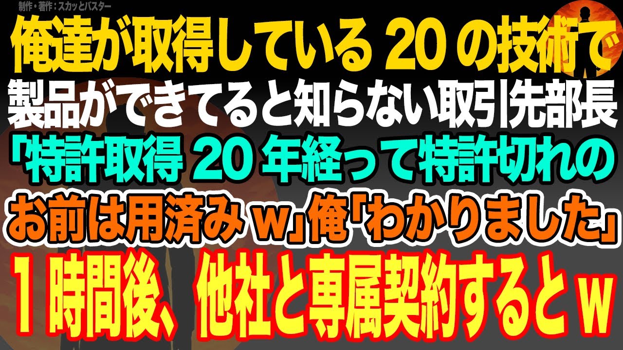 【感動スカッと】俺達が取得している20の特許技術で製品ができてると知らず取引先部長｢特許取得20年経って特許切れのお前は用済みw｣俺｢わかりました｣1時間後、他社と専属契約するとw【いい話・泣ける話】