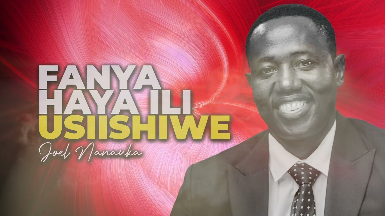 LIFE WISDOM : FANYA HAYA ILI USIISHIWE   JOEL NANAUKA