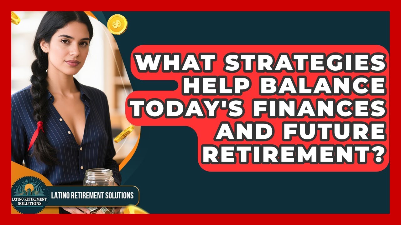 What Strategies Help Balance Today's Finances And Future Retirement? - Latino Retirement Solutions