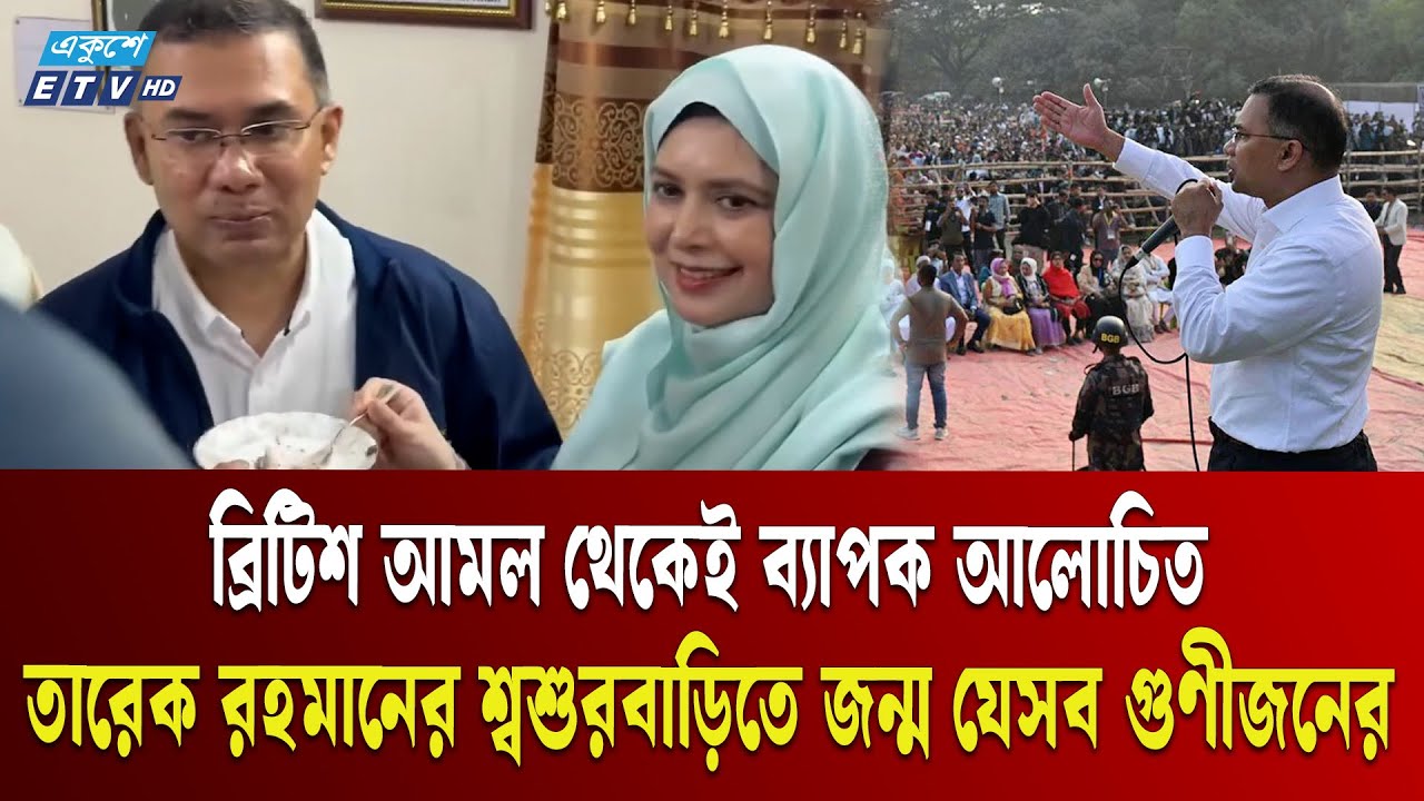 যেকারণে তারেক রহমানের শ্বশুরবাড়ি ব্রিটিশ আমল থেকেই আলোচিত | Family History | Tarique Rahman | ETV