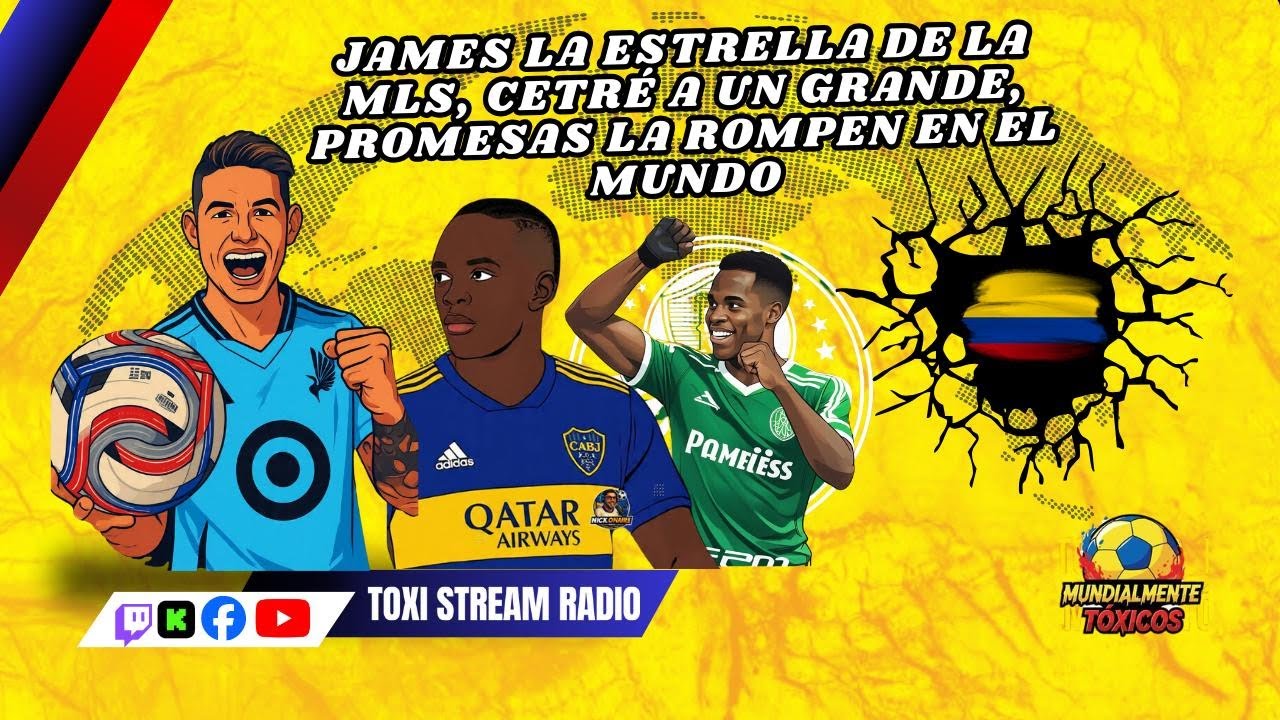 JAMES LA ESTRELLA DE LA MLS, CETRÉ A UN GRANDE, PROMESAS LA ROMPEN EN EL MUNDO| Mundialmente Tóxicos