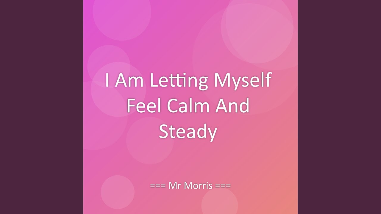 I Am Letting Myself Feel Calm And Steady