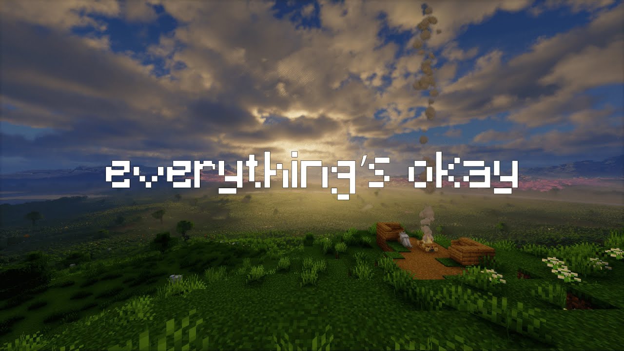 everything’s okay...  (Relaxing Minecraft field with C418 music playing in the background)
