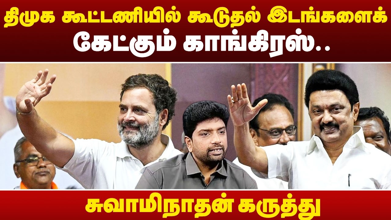 #BIGBREAKING: திமுக கூட்டணியில் கூடுதல் இடங்களைக் கேட்கும் காங்கிரஸ்.. சுவாமிநாதன் கருத்து