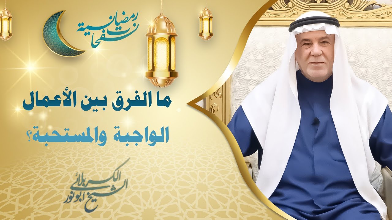 الشيخ ابو نور الكربلائي | ما الفرق بين الأعمال الواجبة والمستحبة؟