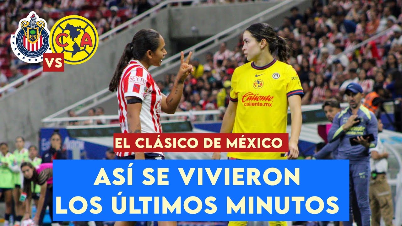 Chivas Femenil vs América Femenil | ASÍ SE VIVIERON LOS ÚLTIMOS MINUTOS DEL CLÁSICO