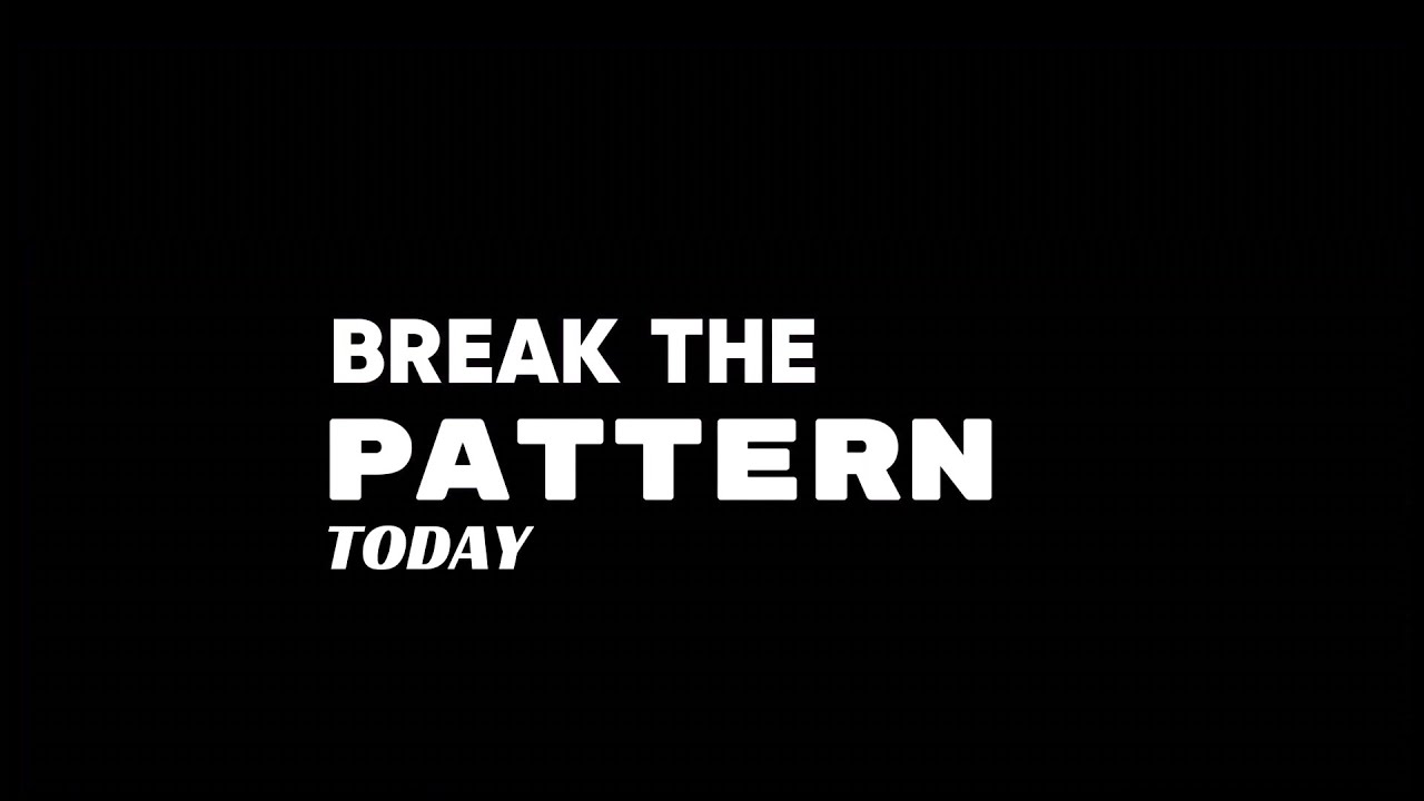 break the Pattern today,or the loop will Repeat tomorrow 