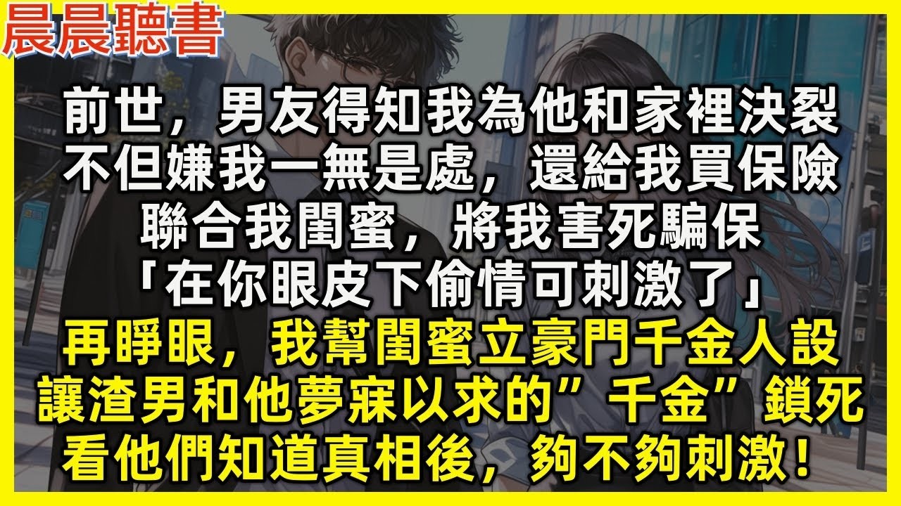 【重生爽文】再睜眼，我幫閨蜜立豪門千金人設，讓渣男和他夢寐以求的”千金”鎖死，看他們知道真相後，夠不夠刺激。前世，男友得知我為他和家裡決裂，聯合我閨蜜將我害死騙保「在你眼皮下偷情可刺激了」