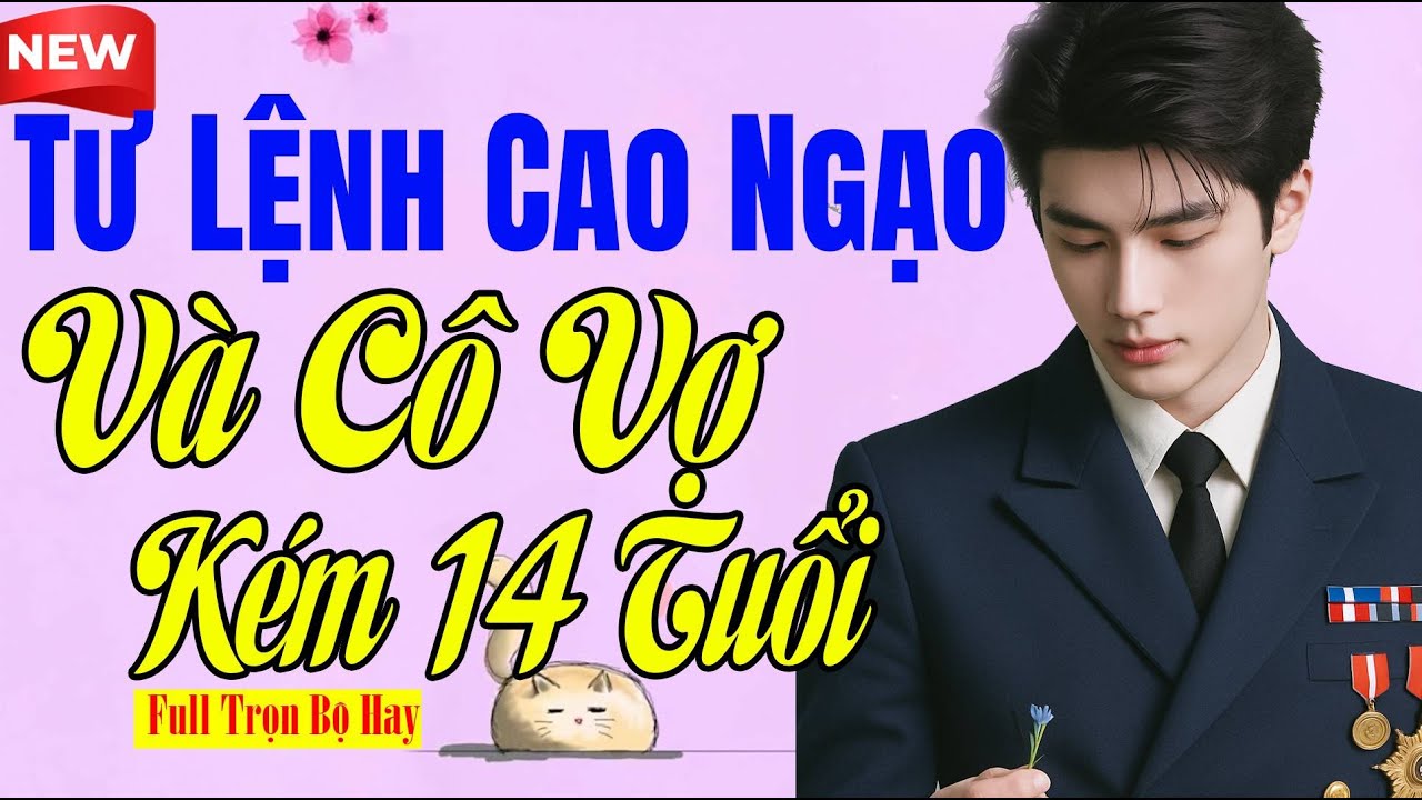 Vô Cùng Hay - TƯ LỆNH CAO NGẠO VÀ CÔ VỢ KÉM 14 TUỔI - Tiểu Thuyết Không Phí Tiền Mạng