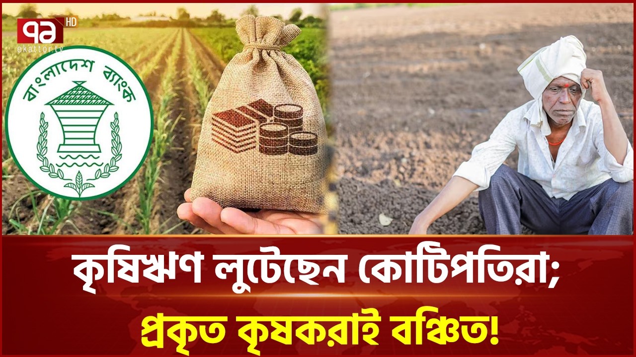 কৃষিঋণ লুটেছেন কোটিপতিরা; প্রকৃত কৃষকরাই বঞ্চিত! | Ekattor Business | Ekattor TV